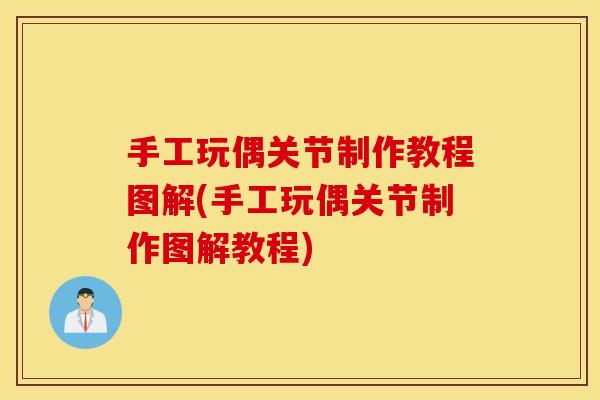 手工玩偶关节制作教程图解(手工玩偶关节制作图解教程) 手工玩偶关节制作教程图解(手工玩偶关节制作图解教程)