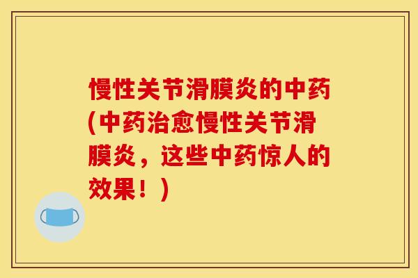 慢性关节滑膜炎的中药(中药治愈慢性关节滑膜炎,这些中药惊人的效果!) 慢性关节滑膜炎的中药(中药治愈慢性关节滑膜炎,这些中药惊人的效果!)