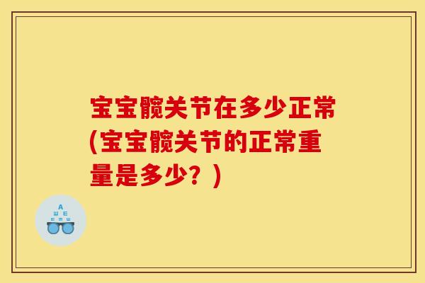 宝宝髋关节在多少正常(宝宝髋关节的正常重量是多少？)