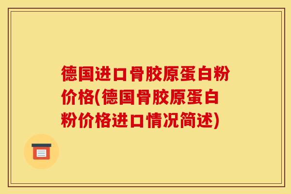 德国进口骨胶原蛋白粉价格(德国骨胶原蛋白粉价格进口情况简述)