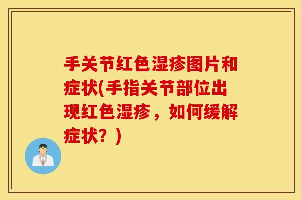手关节红色湿疹图片和症状(手指关节部位出现红色湿疹，如何缓解症状？)