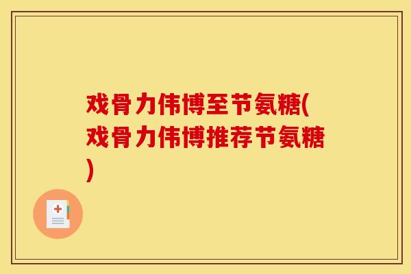 戏骨力伟博至节氨糖(戏骨力伟博推荐节氨糖)