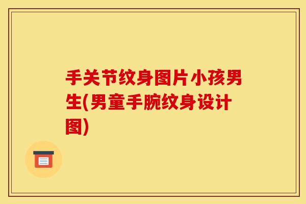 手关节纹身图片小孩男生(男童手腕纹身设计图) 手关节纹身图片小孩男生(男童手腕纹身设计图)