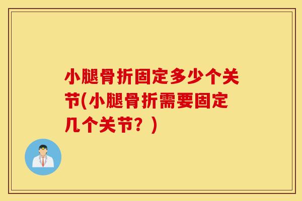 小腿骨折固定多少个关节(小腿骨折需要固定几个关节?) 小腿骨折固定多少个关节(小腿骨折需要固定几个关节?)