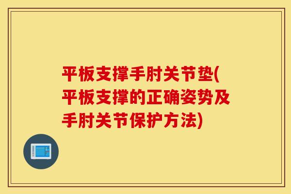 平板支撑手肘关节垫(平板支撑的正确姿势及手肘关节保护方法)