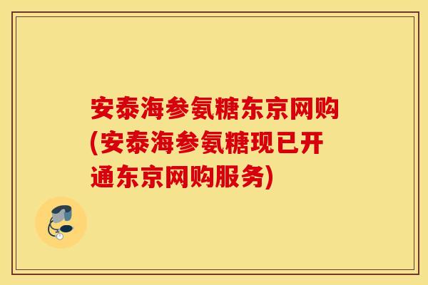 安泰海参氨糖东京网购(安泰海参氨糖现已开通东京网购服务)