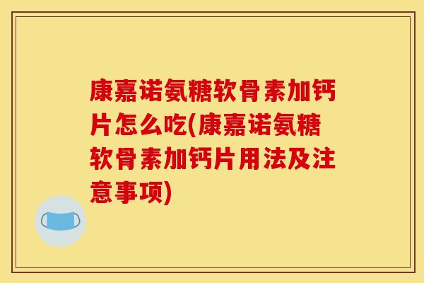 康嘉诺氨糖软骨素加钙片怎么吃(康嘉诺氨糖软骨素加钙片用法及注意事项)