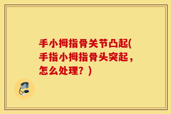 手小拇指骨关节凸起(手指小拇指骨头突起，怎么处理？)