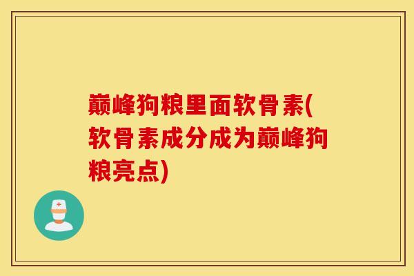 巅峰狗粮里面软骨素(软骨素成分成为巅峰狗粮亮点)