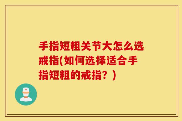手指短粗关节大怎么选戒指(如何选择适合手指短粗的戒指？)
