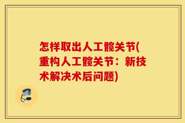 怎样取出人工髋关节(重构人工髋关节：新技术解决术后问题)