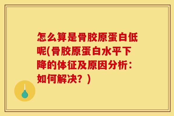 怎么算是骨胶原蛋白低呢(骨胶原蛋白水平下降的体征及原因分析:如何解决?) 怎么算是骨胶原蛋白低呢(骨胶原蛋白水平下降的体征及原因分析:如何解决?)