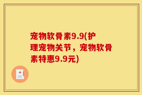 宠物软骨素9.9(护理宠物关节,宠物软骨素特惠9.9元) 宠物软骨素9.9(护理宠物关节,宠物软骨素特惠9.9元)