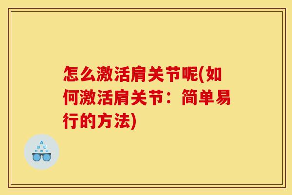 怎么激活肩关节呢(如何激活肩关节：简单易行的方法)