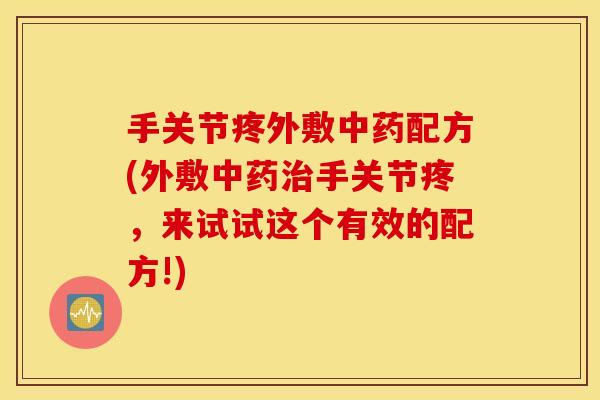 手关节疼外敷中药配方(外敷中药治手关节疼，来试试这个有效的配方!)