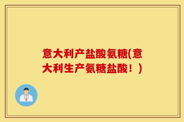 意大利产盐酸氨糖(意大利生产氨糖盐酸！)