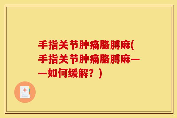 手指关节肿痛胳膊麻(手指关节肿痛胳膊麻——如何缓解？)