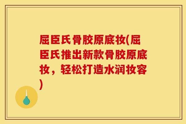 屈臣氏骨胶原底妆(屈臣氏推出新款骨胶原底妆,轻松打造水润妆容) 屈臣氏骨胶原底妆(屈臣氏推出新款骨胶原底妆,轻松打造水润妆容)