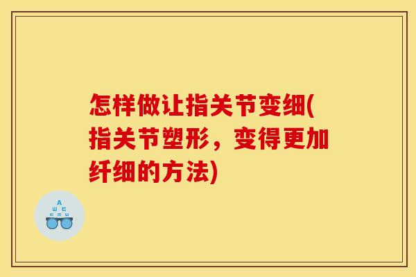 怎样做让指关节变细(指关节塑形，变得更加纤细的方法)