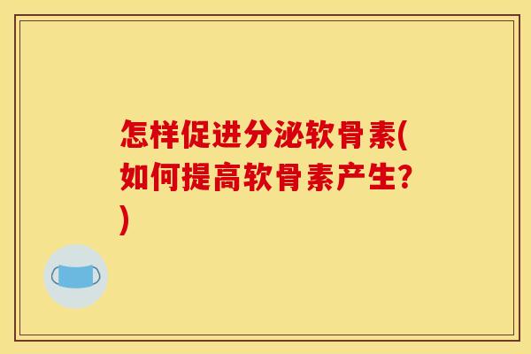 怎样促进分泌软骨素(如何提高软骨素产生？)
