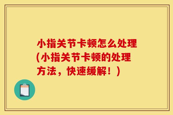 小指关节卡顿怎么处理(小指关节卡顿的处理方法，快速缓解！)