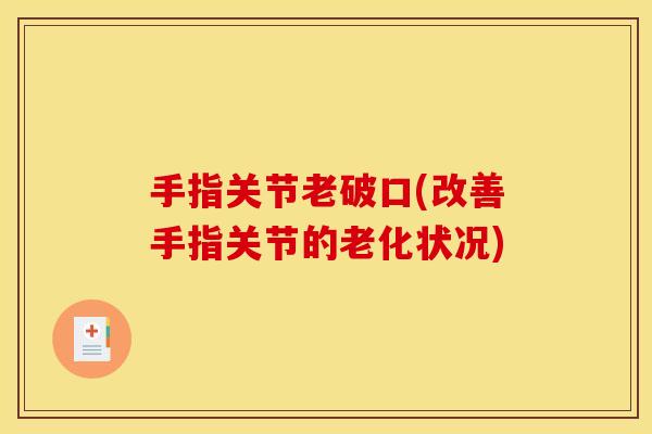 手指关节老破口(改善手指关节的老化状况)