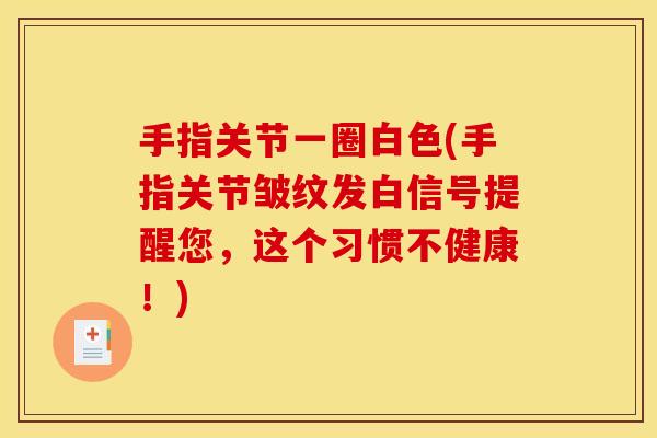 手指关节一圈白色(手指关节皱纹发白信号提醒您，这个习惯不健康！)