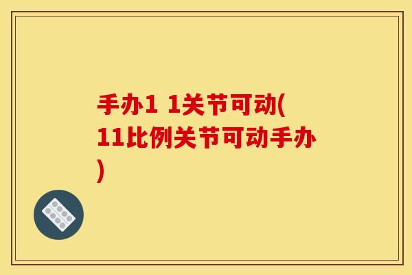 手办1 1关节可动(11比例关节可动手办) 手办1 1关节可动(11比例关节可动手办)