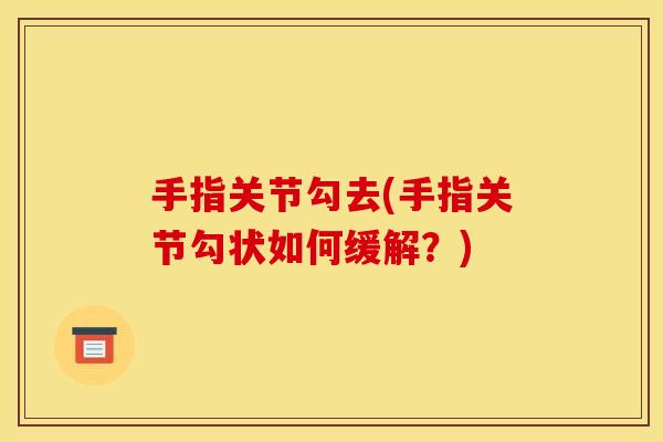 手指关节勾去(手指关节勾状如何缓解？)