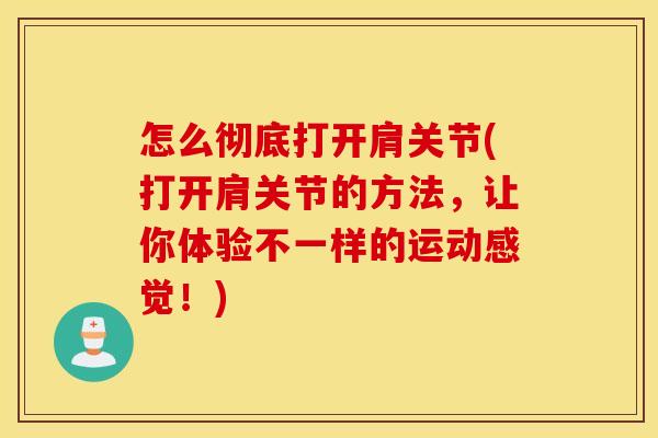 怎么彻底打开肩关节(打开肩关节的方法，让你体验不一样的运动感觉！)