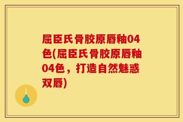 屈臣氏骨胶原唇釉04色(屈臣氏骨胶原唇釉04色，打造自然魅惑双唇)
