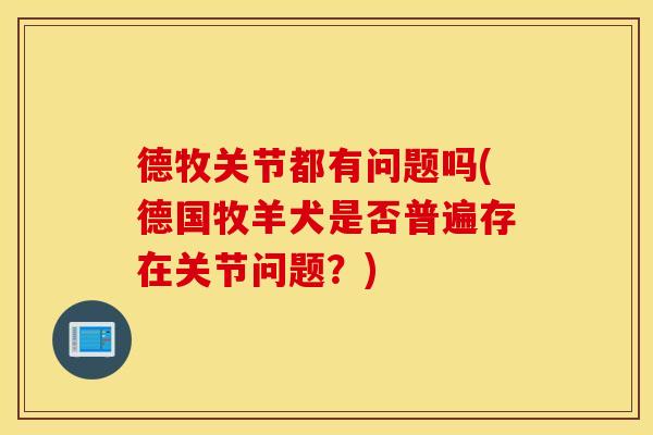 德牧关节都有问题吗(德国牧羊犬是否普遍存在关节问题？)