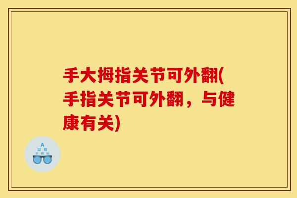 手大拇指关节可外翻(手指关节可外翻,与健康有关) 手大拇指关节可外翻(手指关节可外翻,与健康有关)