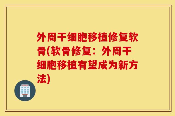 外周干细胞移植修复软骨(软骨修复：外周干细胞移植有望成为新方法)