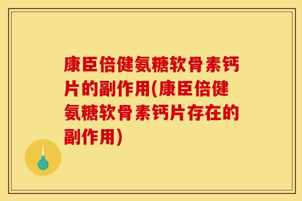 康臣倍健氨糖软骨素钙片的副作用(康臣倍健氨糖软骨素钙片存在的副作用)