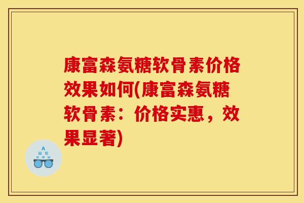 康富森氨糖软骨素价格效果如何(康富森氨糖软骨素：价格实惠，效果显著)