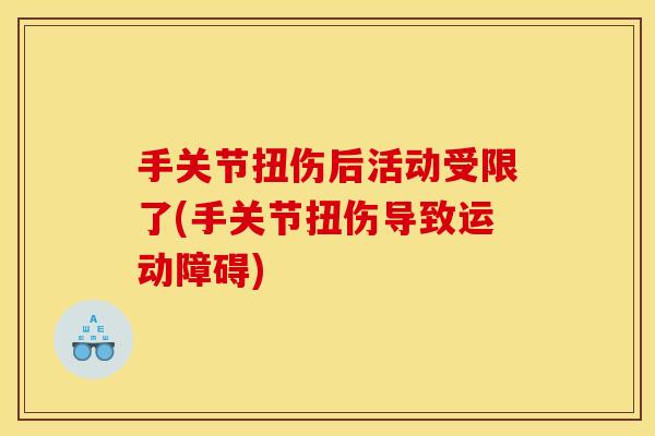 手关节扭伤后活动受限了(手关节扭伤导致运动障碍)