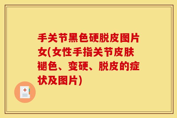 手关节黑色硬脱皮图片女(女性手指关节皮肤褪色、变硬、脱皮的症状及图片)