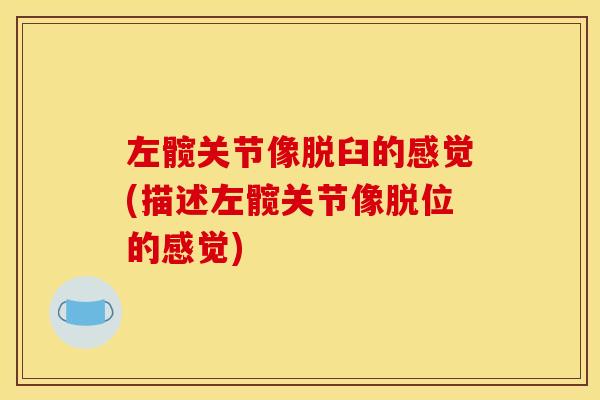 左髋关节像脱臼的感觉(描述左髋关节像脱位的感觉)