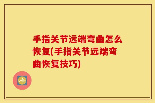 手指关节远端弯曲怎么恢复(手指关节远端弯曲恢复技巧)