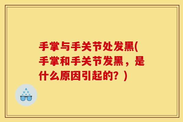 手掌与手关节处发黑(手掌和手关节发黑，是什么原因引起的？)