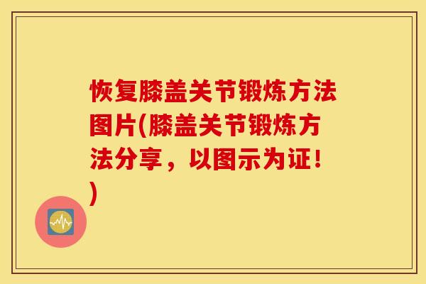 恢复膝盖关节锻炼方法图片(膝盖关节锻炼方法分享,以图示为证!) 恢复膝盖关节锻炼方法图片(膝盖关节锻炼方法分享,以图示为证!)