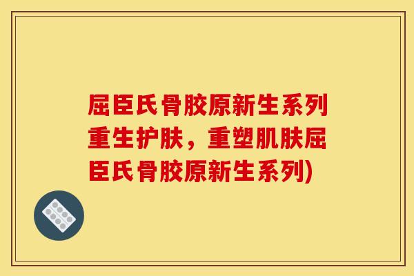 屈臣氏骨胶原新生系列重生护肤，重塑肌肤屈臣氏骨胶原新生系列)