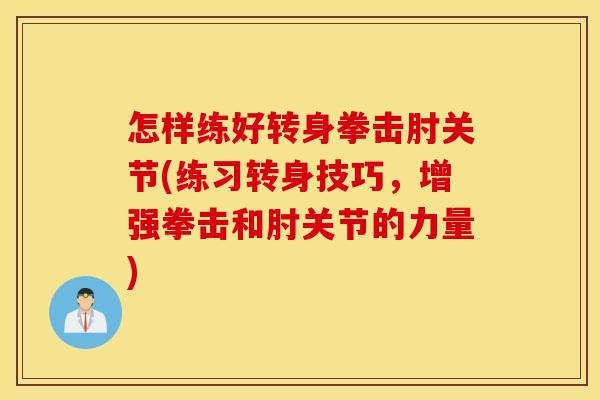 怎样练好转身拳击肘关节(练习转身技巧，增强拳击和肘关节的力量)