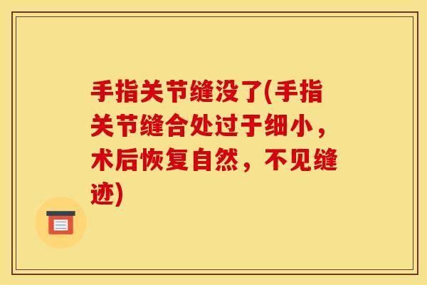 手指关节缝没了(手指关节缝合处过于细小，术后恢复自然，不见缝迹)