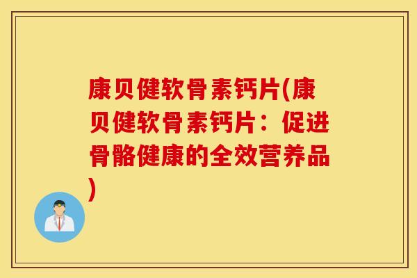 康贝健软骨素钙片(康贝健软骨素钙片：促进骨骼健康的全效营养品)