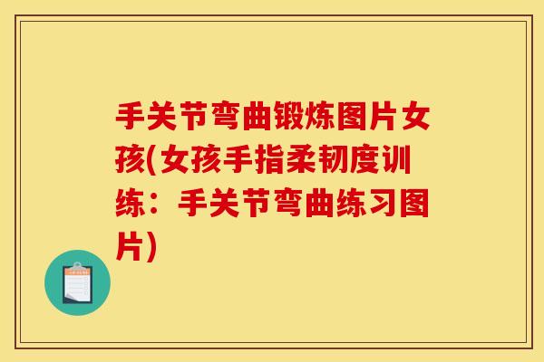 手关节弯曲锻炼图片女孩(女孩手指柔韧度训练：手关节弯曲练习图片)