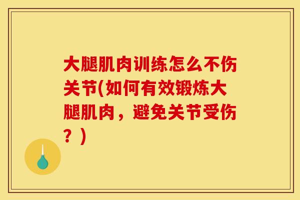 大腿肌肉训练怎么不伤关节(如何有效锻炼大腿肌肉，避免关节受伤？)