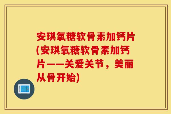 安琪氧糖软骨素加钙片(安琪氧糖软骨素加钙片——关爱关节，美丽从骨开始)