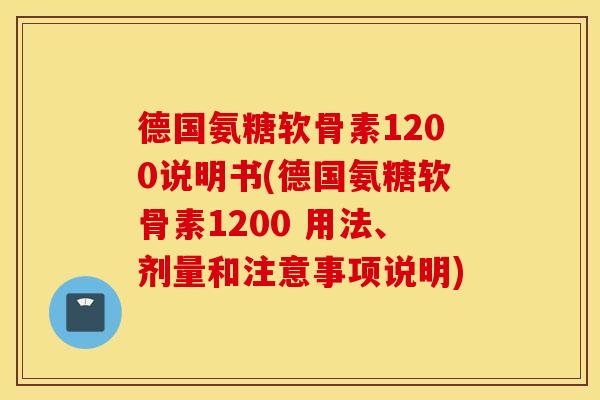 德国氨糖软骨素1200说明书(德国氨糖软骨素1200 用法、剂量和注意事项说明)